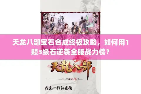 天龙八部宝石合成终极攻略，如何用1颗3级石逆袭全服战力榜？