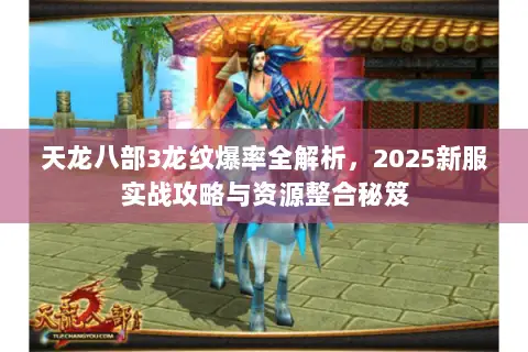 天龙八部3龙纹爆率全解析,2025新服实战攻略与资源整合秘笈 天龙八部3龙纹爆率全解析,2025新服实战攻略与资源整合秘笈