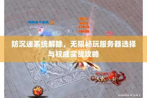 防沉迷系统解除,无限畅玩服务器选择与权威实战攻略 防沉迷系统解除,无限畅玩服务器选择与权威实战攻略