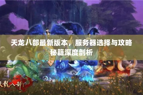 天龙八部最新版本，服务器选择与攻略秘籍深度剖析