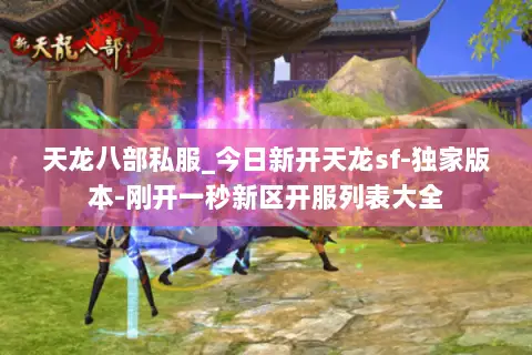 天龙八部私服_今日新开天龙sf-独家版本-刚开一秒新区开服列表大全 天龙八部私服_今日新开天龙sf-独家版本-刚开一秒新区开服列表大全