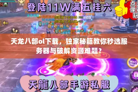天龙八部ol下载,独家秘籍教你秒选服务器与破解资源难题? 天龙八部ol下载,独家秘籍教你秒选服务器与破解资源难题?