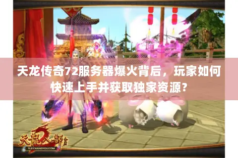 天龙传奇72服务器爆火背后,玩家如何快速上手并获取独家资源? 天龙传奇72服务器爆火背后,玩家如何快速上手并获取独家资源?