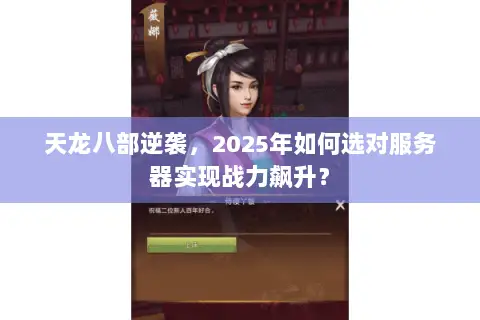天龙八部逆袭,2025年如何选对服务器实现战力飙升? 天龙八部逆袭,2025年如何选对服务器实现战力飙升?