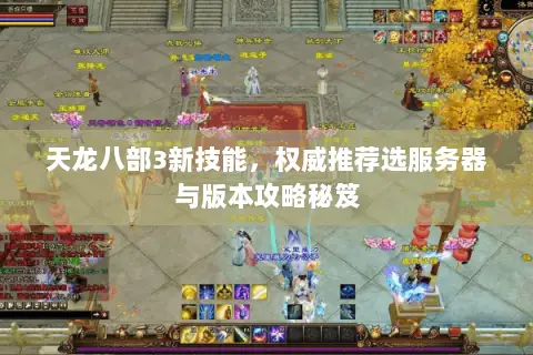 天龙八部3新技能，权威推荐选服务器与版本攻略秘笈