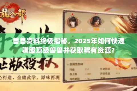 兽兽资料终极揭秘,2025年如何快速驯服顶级兽兽并获取稀有资源? 兽兽资料终极揭秘,2025年如何快速驯服顶级兽兽并获取稀有资源?