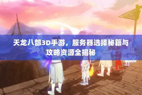 天龙八部3D手游,服务器选择秘籍与攻略资源全揭秘 天龙八部3D手游,服务器选择秘籍与攻略资源全揭秘