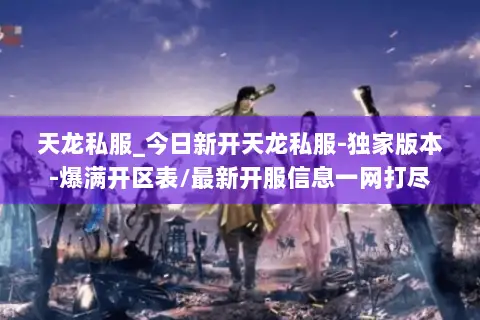 天龙私服_今日新开天龙私服-独家版本-爆满开区表/最新开服信息一网打尽 天龙私服_今日新开天龙私服-独家版本-爆满开区表/最新开服信息一网打尽