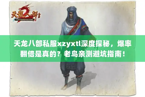 天龙八部私服xzyxtl深度探秘，爆率翻倍是真的？老鸟亲测避坑指南！