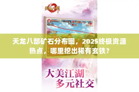 天龙八部矿石分布图,2025终极资源热点,哪里挖出稀有玄铁? 天龙八部矿石分布图,2025终极资源热点,哪里挖出稀有玄铁?