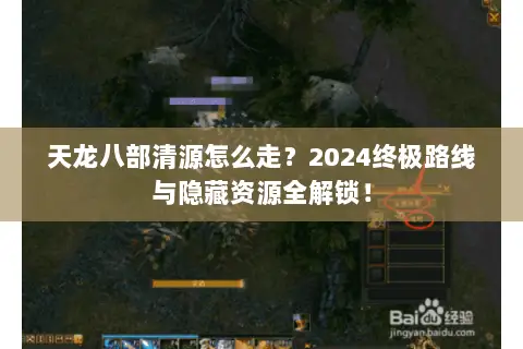 天龙八部清源怎么走?2024终极路线与隐藏资源全解锁! 天龙八部清源怎么走?2024终极路线与隐藏资源全解锁!