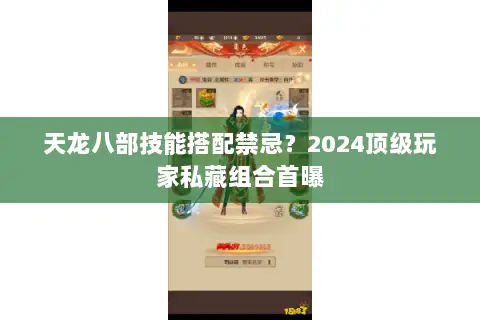 天龙八部技能搭配禁忌?2024顶级玩家私藏组合首曝 天龙八部技能搭配禁忌?2024顶级玩家私藏组合首曝