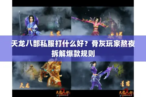 天龙八部私服打什么好?骨灰玩家熬夜拆解爆款规则 天龙八部私服打什么好?骨灰玩家熬夜拆解爆款规则