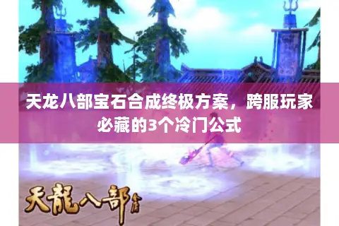 天龙八部宝石合成终极方案，跨服玩家必藏的3个冷门公式