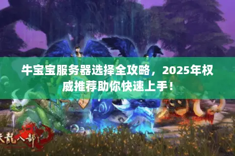 牛宝宝服务器选择全攻略,2025年权威推荐助你快速上手! 牛宝宝服务器选择全攻略,2025年权威推荐助你快速上手!