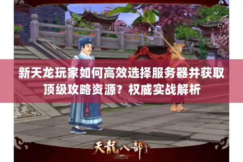 新天龙玩家如何高效选择服务器并获取顶级攻略资源?权威实战解析 新天龙玩家如何高效选择服务器并获取顶级攻略资源?权威实战解析