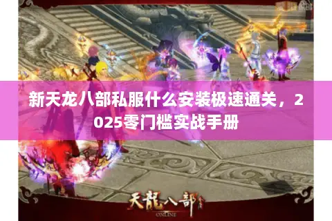 新天龙八部私服什么安装极速通关,2025零门槛实战手册 新天龙八部私服什么安装极速通关,2025零门槛实战手册