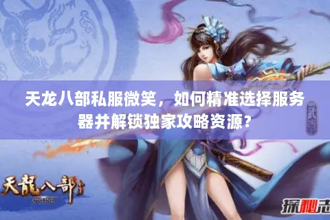 天龙八部私服微笑,如何精准选择服务器并解锁独家攻略资源? 天龙八部私服微笑,如何精准选择服务器并解锁独家攻略资源?