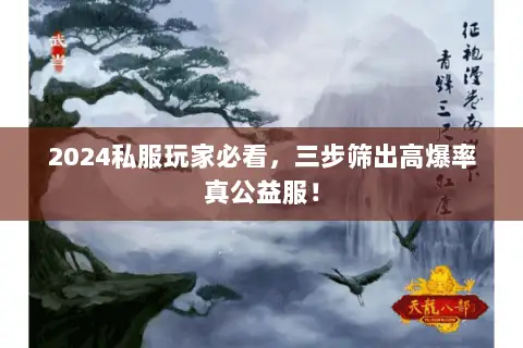 2024私服玩家必看,三步筛出高爆率真公益服! 2024私服玩家必看,三步筛出高爆率真公益服!
