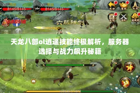 天龙八部ol逍遥技能终极解析，服务器选择与战力飙升秘籍