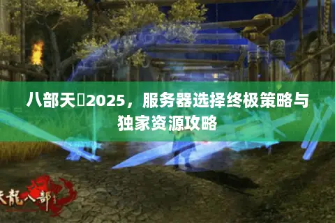 八部天龍2025，服务器选择终极策略与独家资源攻略