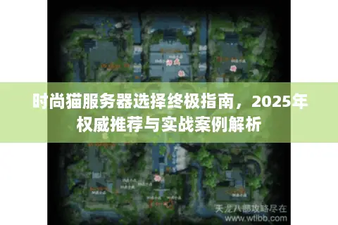 时尚猫服务器选择终极指南,2025年权威推荐与实战案例解析 时尚猫服务器选择终极指南,2025年权威推荐与实战案例解析