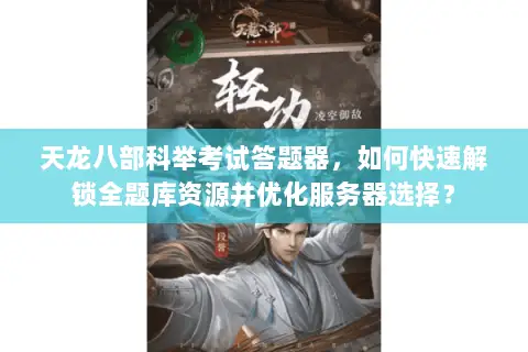天龙八部科举考试答题器,如何快速解锁全题库资源并优化服务器选择? 天龙八部科举考试答题器,如何快速解锁全题库资源并优化服务器选择?
