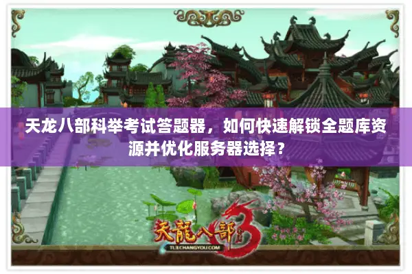 天龙八部科举考试答题器,如何快速解锁全题库资源并优化服务器选择? 天龙八部科举考试答题器,如何快速解锁全题库资源并优化服务器选择?