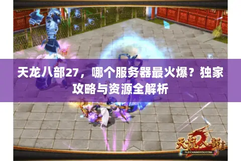 天龙八部27，哪个服务器最火爆？独家攻略与资源全解析