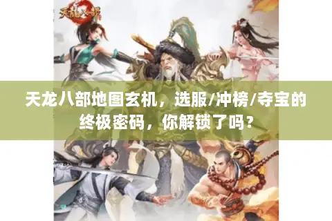 天龙八部地图玄机，选服/冲榜/夺宝的终极密码，你解锁了吗？