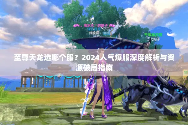 至尊天龙选哪个服?2024人气爆服深度解析与资源破局指南 至尊天龙选哪个服?2024人气爆服深度解析与资源破局指南