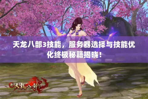 天龙八部3技能,服务器选择与技能优化终极秘籍揭晓! 天龙八部3技能,服务器选择与技能优化终极秘籍揭晓!