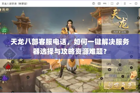 天龙八部客服电话,如何一键解决服务器选择与攻略资源难题? 天龙八部客服电话,如何一键解决服务器选择与攻略资源难题?