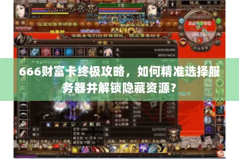 666财富卡终极攻略,如何精准选择服务器并解锁隐藏资源? 666财富卡终极攻略,如何精准选择服务器并解锁隐藏资源?