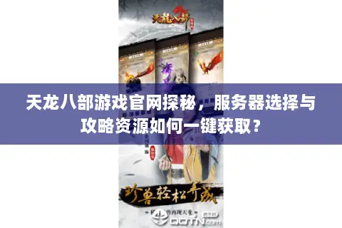 天龙八部游戏官网探秘，服务器选择与攻略资源如何一键获取？