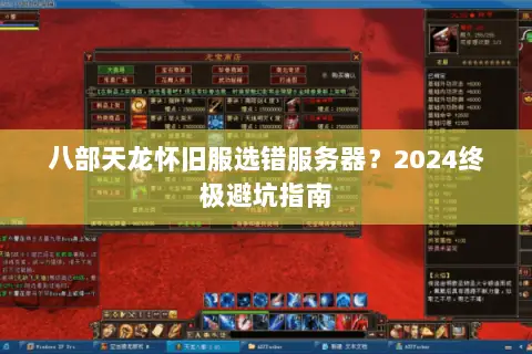 八部天龙怀旧服选错服务器?2024终极避坑指南 八部天龙怀旧服选错服务器?2024终极避坑指南