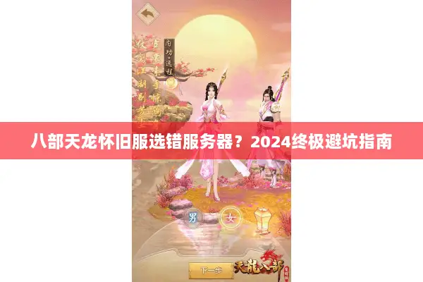 八部天龙怀旧服选错服务器?2024终极避坑指南 八部天龙怀旧服选错服务器?2024终极避坑指南