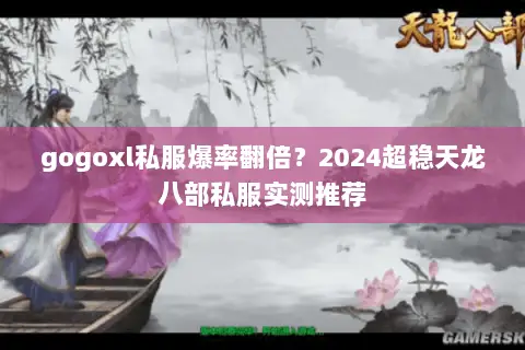 gogoxl私服爆率翻倍?2024超稳天龙八部私服实测推荐 gogoxl私服爆率翻倍?2024超稳天龙八部私服实测推荐