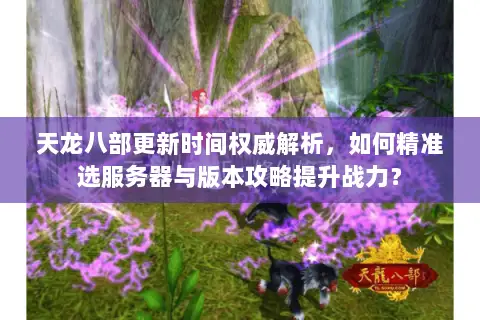 天龙八部更新时间权威解析，如何精准选服务器与版本攻略提升战力？