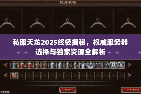 私服天龙2025终极揭秘,权威服务器选择与独家资源全解析 私服天龙2025终极揭秘,权威服务器选择与独家资源全解析