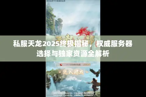 私服天龙2025终极揭秘,权威服务器选择与独家资源全解析 私服天龙2025终极揭秘,权威服务器选择与独家资源全解析