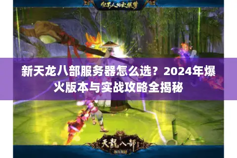 新天龙八部服务器怎么选?2024年爆火版本与实战攻略全揭秘 新天龙八部服务器怎么选?2024年爆火版本与实战攻略全揭秘