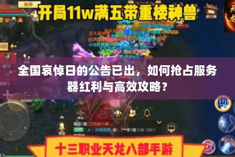 全国哀悼日的公告已出,如何抢占服务器红利与高效攻略? 全国哀悼日的公告已出,如何抢占服务器红利与高效攻略?
