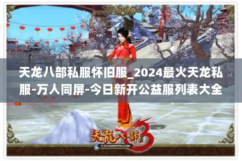 天龙八部私服怀旧服_2024最火天龙私服-万人同屏-今日新开公益服列表大全 天龙八部私服怀旧服_2024最火天龙私服-万人同屏-今日新开公益服列表大全