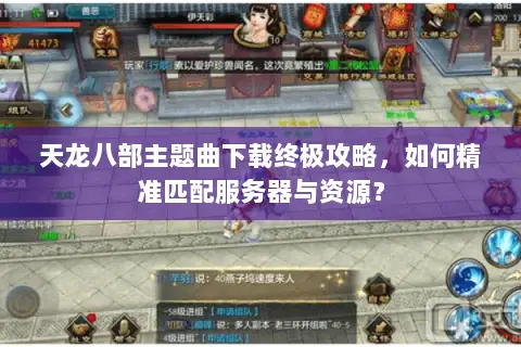 天龙八部主题曲下载终极攻略,如何精准匹配服务器与资源? 天龙八部主题曲下载终极攻略,如何精准匹配服务器与资源?