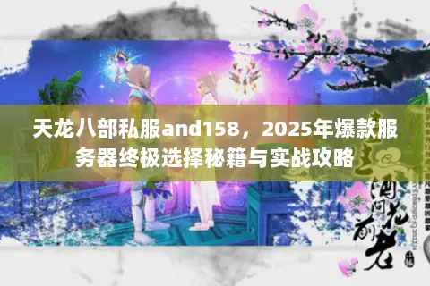天龙八部私服and158,2025年爆款服务器终极选择秘籍与实战攻略 天龙八部私服and158,2025年爆款服务器终极选择秘籍与实战攻略