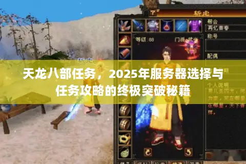 天龙八部任务,2025年服务器选择与任务攻略的终极突破秘籍 天龙八部任务,2025年服务器选择与任务攻略的终极突破秘籍