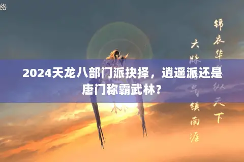 2024天龙八部门派抉择,逍遥派还是唐门称霸武林? 2024天龙八部门派抉择,逍遥派还是唐门称霸武林?
