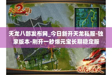 天龙八部发布网_今日新开天龙私服-独家版本-刚开一秒爆元宝长期稳定服 天龙八部发布网_今日新开天龙私服-独家版本-刚开一秒爆元宝长期稳定服