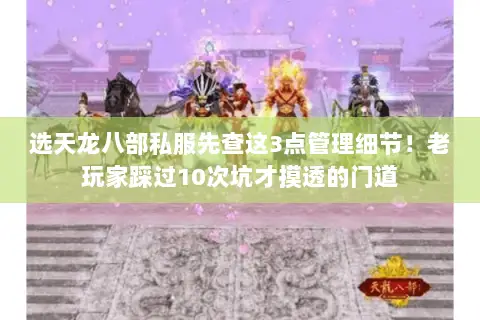 选天龙八部私服先查这3点管理细节!老玩家踩过10次坑才摸透的门道 选天龙八部私服先查这3点管理细节!老玩家踩过10次坑才摸透的门道